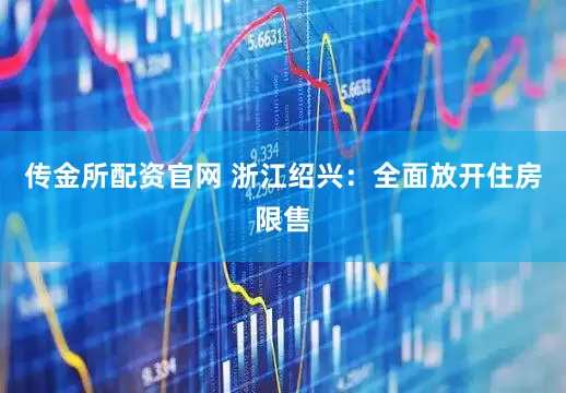 传金所配资官网 浙江绍兴：全面放开住房限售