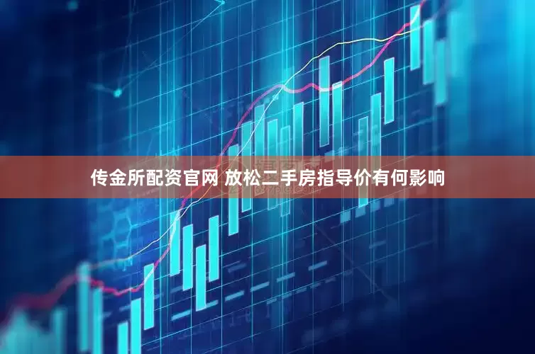 传金所配资官网 放松二手房指导价有何影响