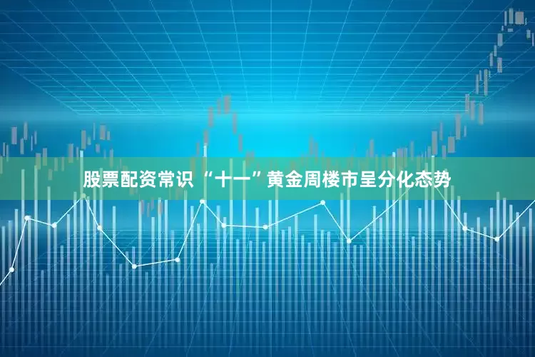 股票配资常识 “十一”黄金周楼市呈分化态势