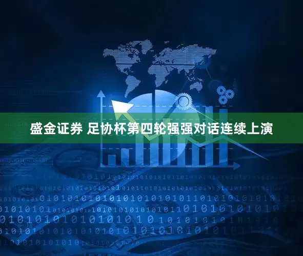 盛金证券 足协杯第四轮强强对话连续上演