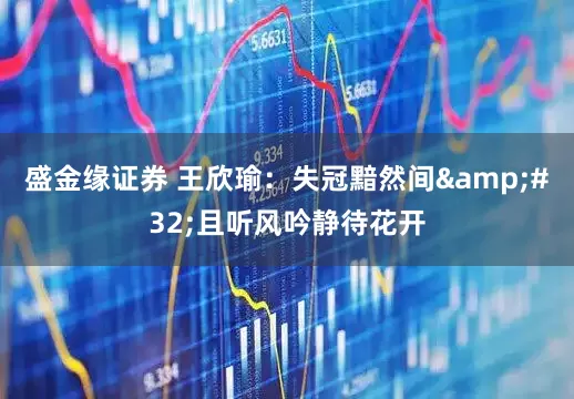盛金缘证券 王欣瑜：失冠黯然间&#32;且听风吟静待花开