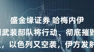 盛金缘证券 哈梅内伊放话伊朗武装部队将行动、彻底摧毁以政权，以色列又空袭，伊方发射“数百枚”导弹还击