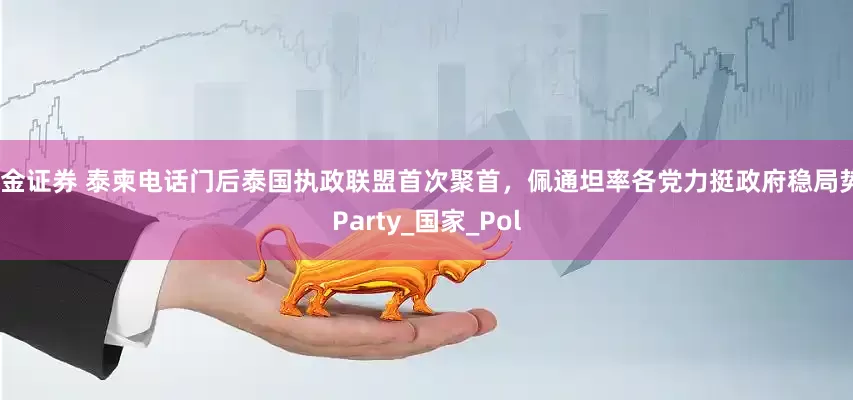 盛金证券 泰柬电话门后泰国执政联盟首次聚首，佩通坦率各党力挺政府稳局势_Party_国家_Pol