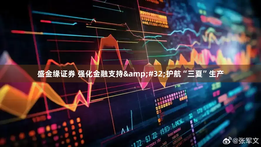 盛金缘证券 强化金融支持&#32;护航“三夏”生产