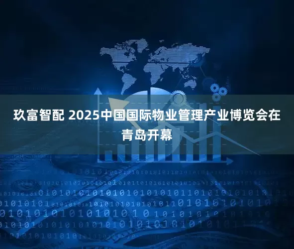 玖富智配 2025中国国际物业管理产业博览会在青岛开幕