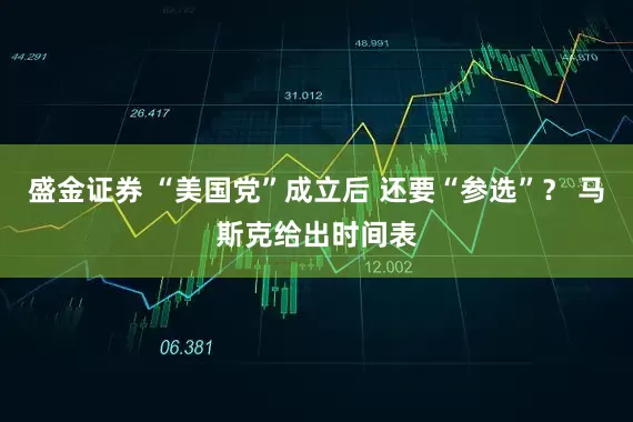 盛金证券 “美国党”成立后 还要“参选”？ 马斯克给出时间表