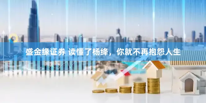 盛金缘证券 读懂了杨绛，你就不再抱怨人生