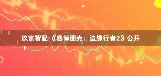 玖富智配 《赛博朋克：边缘行者2》公开