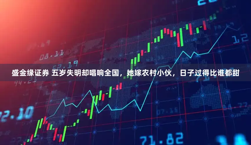 盛金缘证券 五岁失明却唱响全国，她嫁农村小伙，日子过得比谁都甜