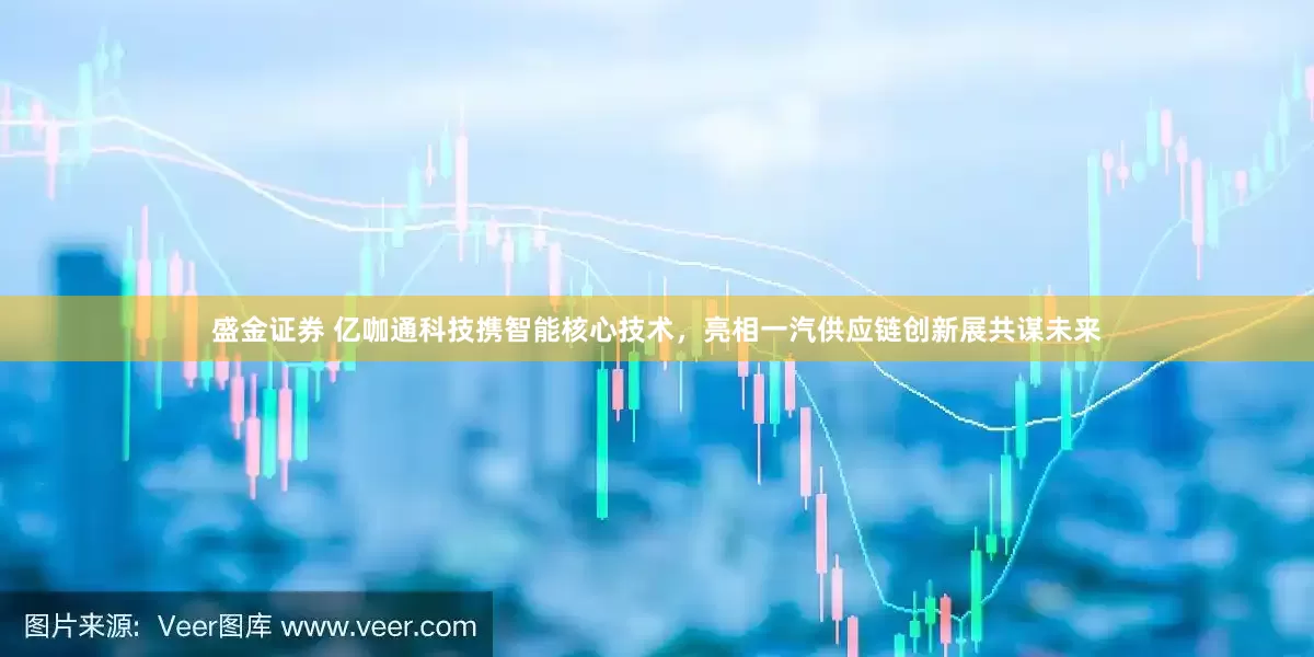 盛金证券 亿咖通科技携智能核心技术，亮相一汽供应链创新展共谋未来
