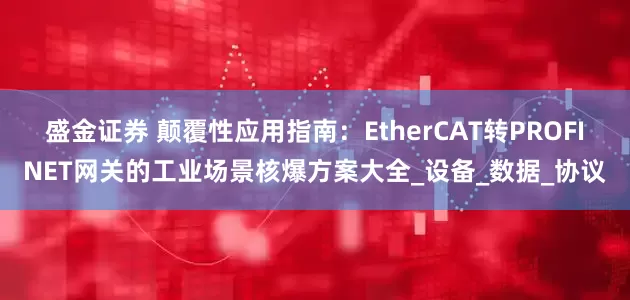 盛金证券 颠覆性应用指南：EtherCAT转PROFINET网关的工业场景核爆方案大全_设备_数据_协议