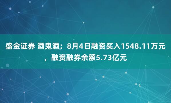 盛金证券 酒鬼酒：8月4日融资买入1548.11万元，融资融券余额5.73亿元