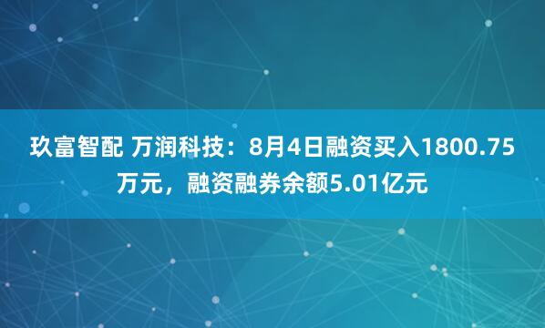 玖富智配 万润科技：8月4日融资买入1800.75万元，融资融券余额5.01亿元