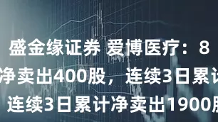 盛金缘证券 爱博医疗：8月4日融券净卖出400股，连续3日累计净卖出1900股