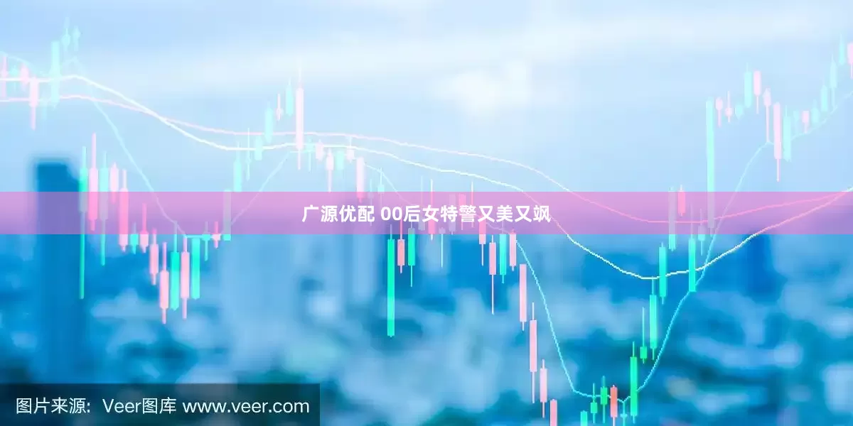 广源优配 00后女特警又美又飒
