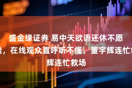 盛金缘证券 易中天欲语还休不愿剧透，在线观众直呼听不懂，董宇辉连忙救场
