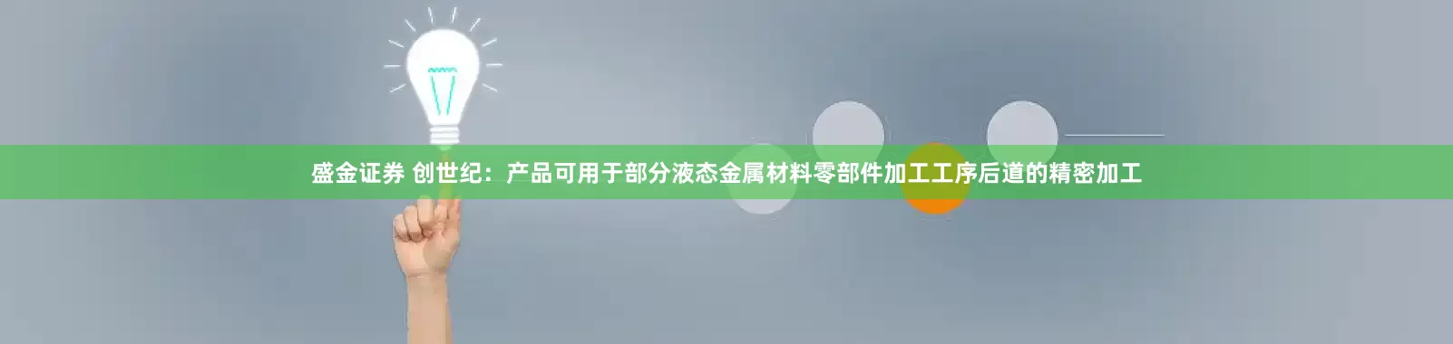 盛金证券 创世纪：产品可用于部分液态金属材料零部件加工工序后道的精密加工