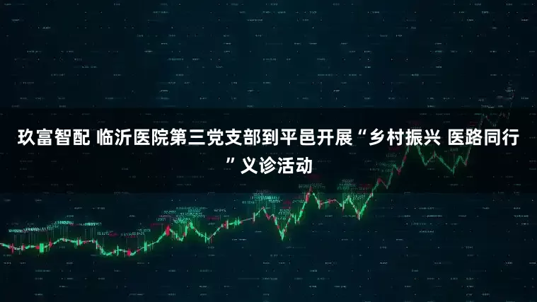 玖富智配 临沂医院第三党支部到平邑开展“乡村振兴 医路同行”义诊活动
